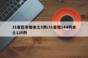 31省區(qū)市增本土5例/31省增144例本土126例