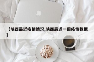 【陜西最近疫情情況,陜西最近一周疫情數(shù)據(jù)】