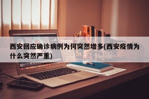 西安回應(yīng)確診病例為何突然增多(西安疫情為什么突然嚴(yán)重)