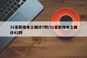 31省新增本土確診7例/31省新增本土確診42例
