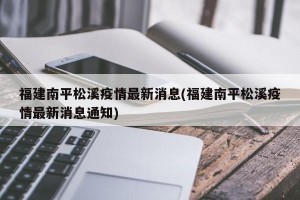 福建南平松溪疫情最新消息(福建南平松溪疫情最新消息通知)
