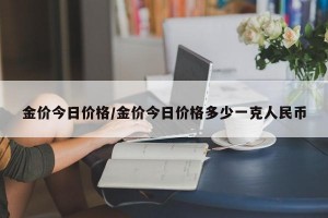 金價今日價格/金價今日價格多少一克人民幣