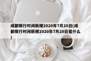 成都限行時間新規(guī)2020年7月20日(成都限行時間新規(guī)2020年7月20日是什么)