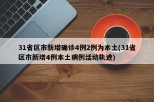 31省區(qū)市新增確診4例2例為本土(31省區(qū)市新增4例本土病例活動(dòng)軌跡)