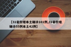【31省份增本土確診101例,31省份增確診55例本土42例】