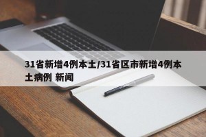 31省新增4例本土/31省區(qū)市新增4例本土病例 新聞