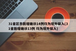 31省區(qū)市新增確診14例均為境外輸入(31省新增確診13例 均為境外輸入)