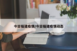 今日福建疫情/今日福建疫情動態(tài)