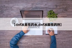 【dnf冰屬性藥水,dnf冰屬性藥劑】