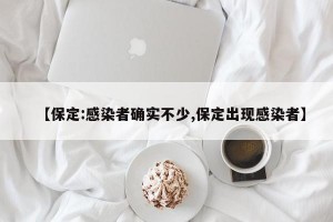 【保定:感染者確實不少,保定出現(xiàn)感染者】
