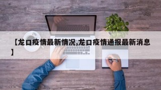【龍口疫情最新情況,龍口疫情通報(bào)最新消息】