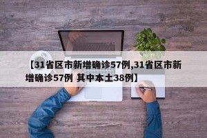 【31省區(qū)市新增確診57例,31省區(qū)市新增確診57例 其中本土38例】