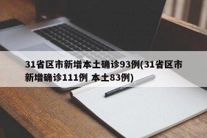 31省區(qū)市新增本土確診93例(31省區(qū)市新增確診111例 本土83例)