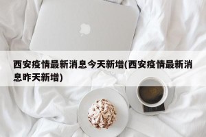 西安疫情最新消息今天新增(西安疫情最新消息昨天新增)