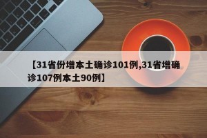 【31省份增本土確診101例,31省增確診107例本土90例】
