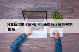 河北新增確診病例/河北新增確診病例40例 視頻