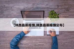 【陜西最新疫情,陜西最新疫情公布】