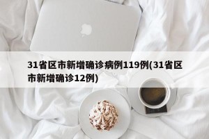 31省區(qū)市新增確診病例119例(31省區(qū)市新增確診12例)