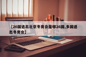 【26國退出北京冬奧會是哪26國,多國退出冬奧會】