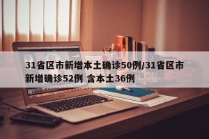 31省區(qū)市新增本土確診50例/31省區(qū)市新增確診52例 含本土36例