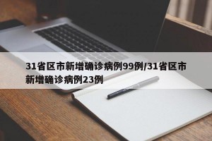 31省區(qū)市新增確診病例99例/31省區(qū)市新增確診病例23例
