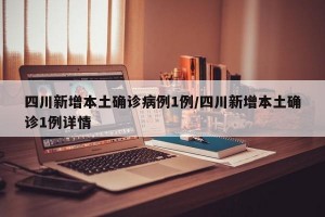 四川新增本土確診病例1例/四川新增本土確診1例詳情