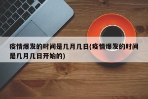 疫情爆發(fā)的時(shí)間是幾月幾日(疫情爆發(fā)的時(shí)間是幾月幾日開(kāi)始的)