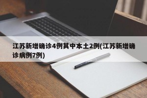 江蘇新增確診4例其中本土2例(江蘇新增確診病例7例)