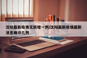 沈陽最新疫情又新增一例/沈陽最新疫情最新消息確診幾例