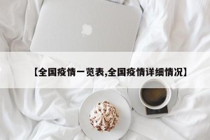 【全國(guó)疫情一覽表,全國(guó)疫情詳細(xì)情況】