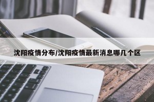 沈陽疫情分布/沈陽疫情最新消息哪幾個(gè)區(qū)