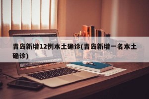 青島新增12例本土確診(青島新增一名本土確診)