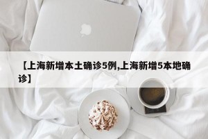 【上海新增本土確診5例,上海新增5本地確診】