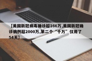 【美國新冠病毒確診超166萬,美國新冠確診病例超2000萬,第二個“千萬”僅用了54天】