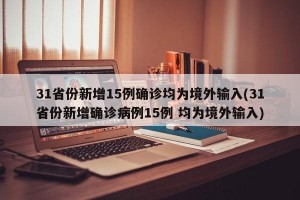 31省份新增15例確診均為境外輸入(31省份新增確診病例15例 均為境外輸入)