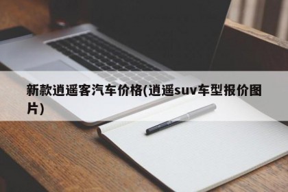 新款逍遙客汽車(chē)價(jià)格(逍遙suv車(chē)型報(bào)價(jià)圖片)