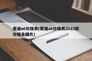 奧迪a6價(jià)格表(奧迪a6價(jià)格表2023款價(jià)格及圖片)