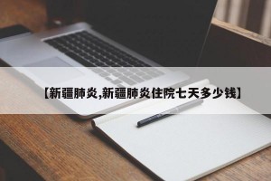 【新疆肺炎,新疆肺炎住院七天多少錢(qián)】