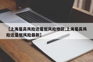 【上海是高風(fēng)險(xiǎn)還是低風(fēng)險(xiǎn)地區(qū),上海是高風(fēng)險(xiǎn)還是低風(fēng)險(xiǎn)最新】