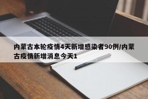 內(nèi)蒙古本輪疫情4天新增感染者90例/內(nèi)蒙古疫情新增消息今天1