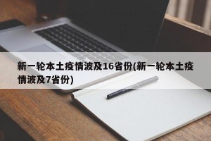 新一輪本土疫情波及16省份(新一輪本土疫情波及7省份)
