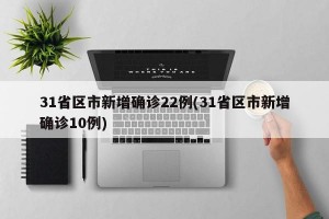 31省區(qū)市新增確診22例(31省區(qū)市新增確診10例)