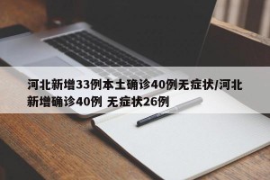 河北新增33例本土確診40例無(wú)癥狀/河北新增確診40例 無(wú)癥狀26例