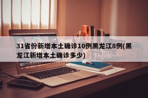 31省份新增本土確診10例黑龍江8例(黑龍江新增本土確診多少)