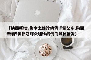 【陜西新增5例本土確診病例詳情公布,陜西新增5例新冠肺炎確診病例的具體情況】