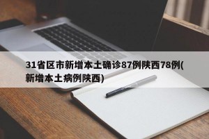 31省區(qū)市新增本土確診87例陜西78例(新增本土病例陜西)