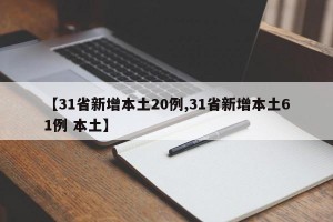 【31省新增本土20例,31省新增本土61例 本土】