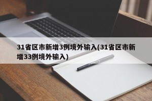 31省區(qū)市新增3例境外輸入(31省區(qū)市新增33例境外輸入)