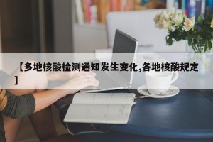 【多地核酸檢測(cè)通知發(fā)生變化,各地核酸規(guī)定】