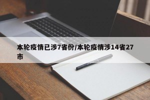 本輪疫情已涉7省份/本輪疫情涉14省27市